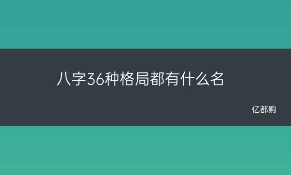 八字36种格局都有什么名及八字一共有多少格局