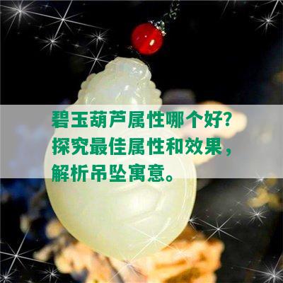 碧玉葫芦属性哪个好？探究更佳属性和效果，解析吊坠寓意。