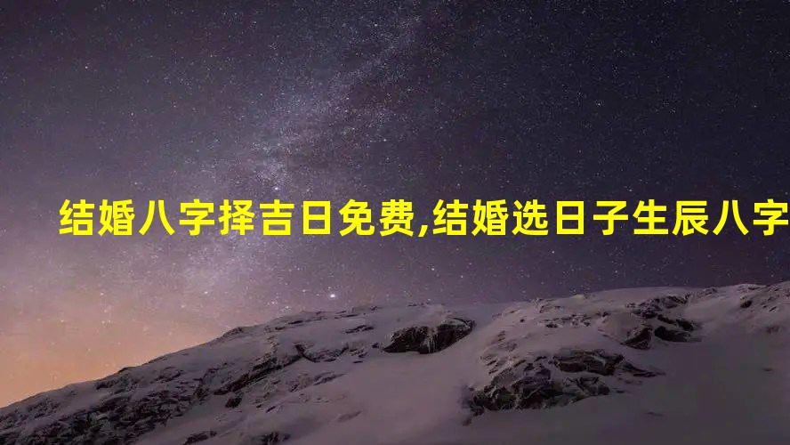 如何根据出生日期选择吉祥的时间？免费八字合婚