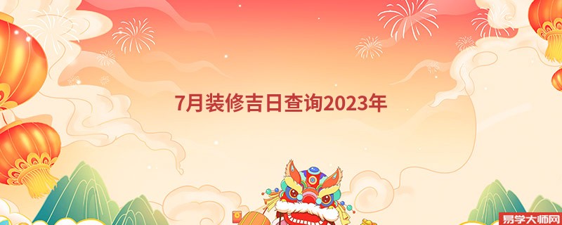 2023年7月哪天适合装修日子的详细一览表